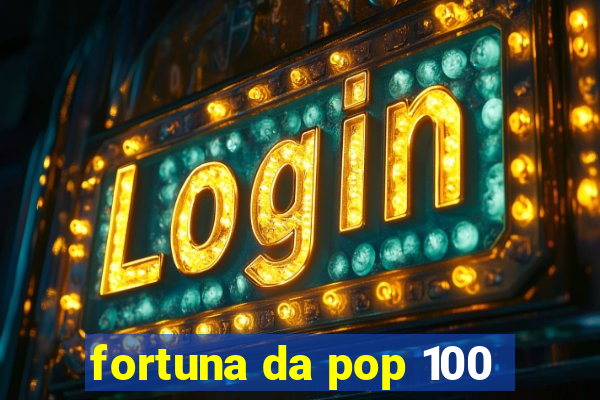 fortuna da pop 100