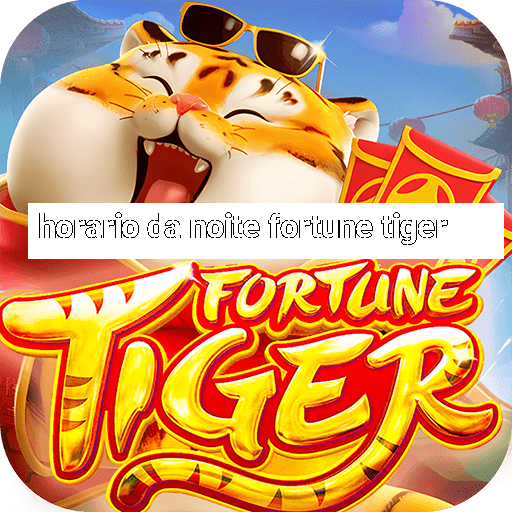 horario da noite fortune tiger