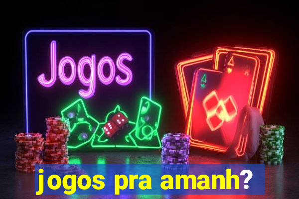 jogos pra amanh?