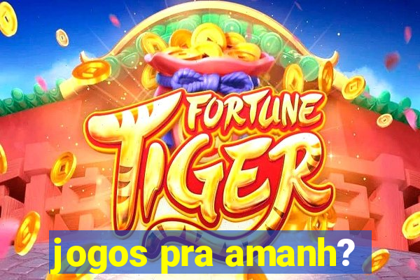 jogos pra amanh?