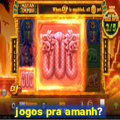 jogos pra amanh?