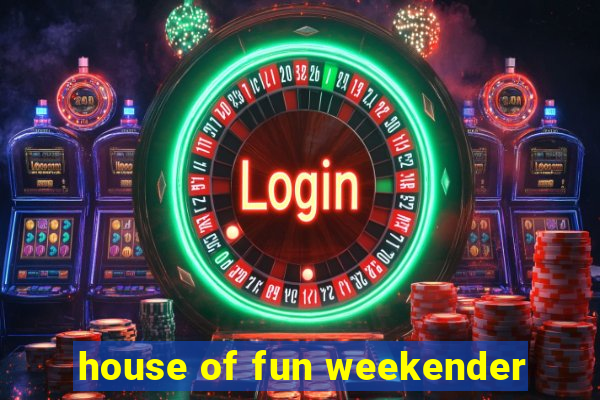 house of fun weekender