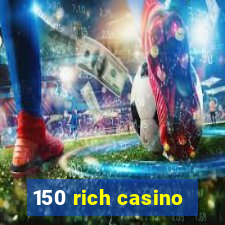 150 rich casino