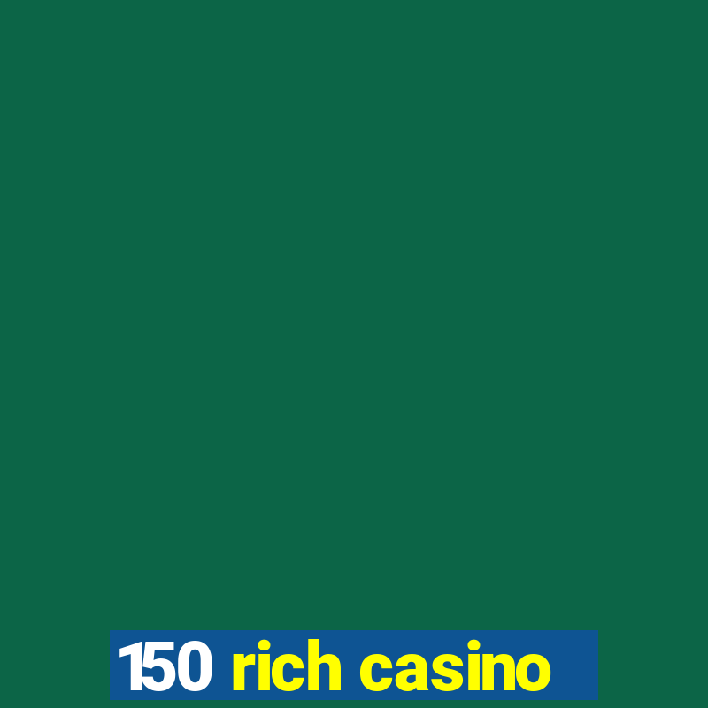 150 rich casino