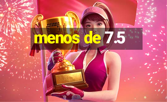 menos de 7.5