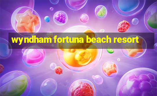 wyndham fortuna beach resort