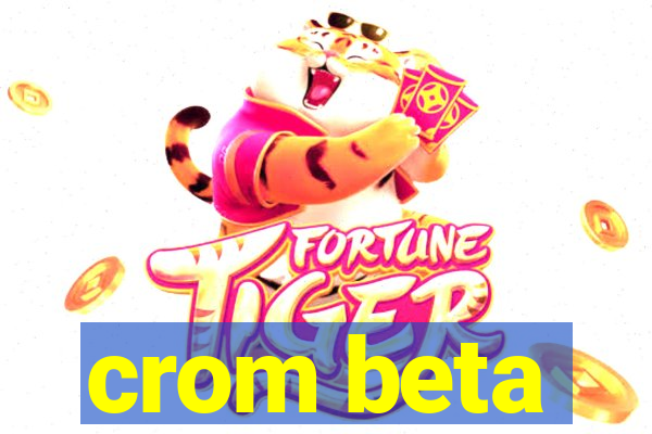 crom beta