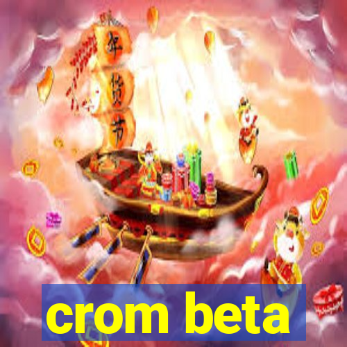 crom beta