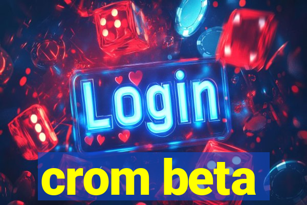 crom beta