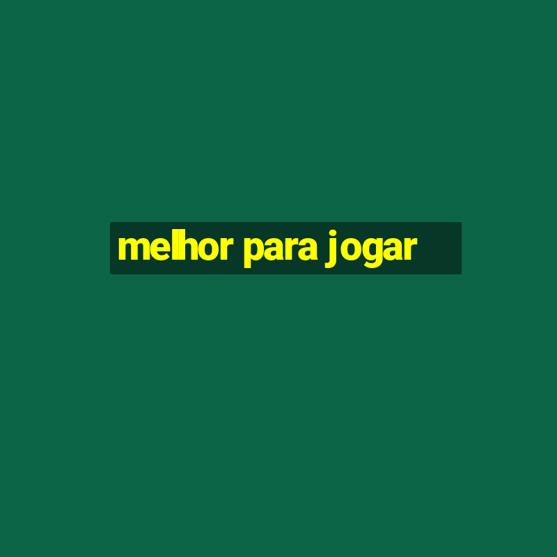 melhor para jogar