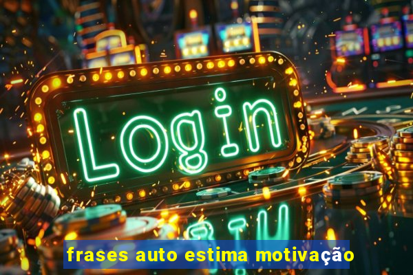 frases auto estima motivação