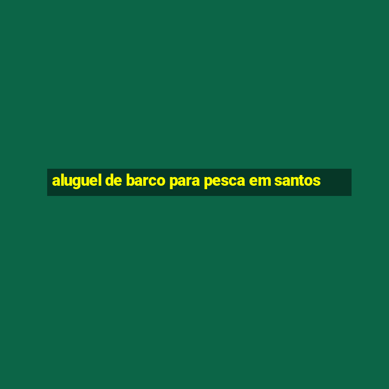 aluguel de barco para pesca em santos