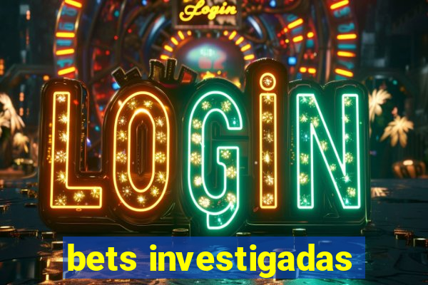 bets investigadas