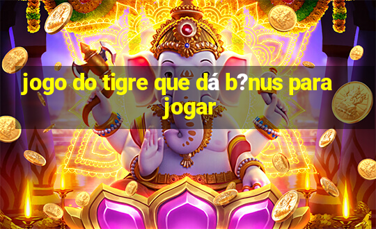 jogo do tigre que dá b?nus para jogar