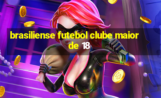 brasiliense futebol clube maior de 18