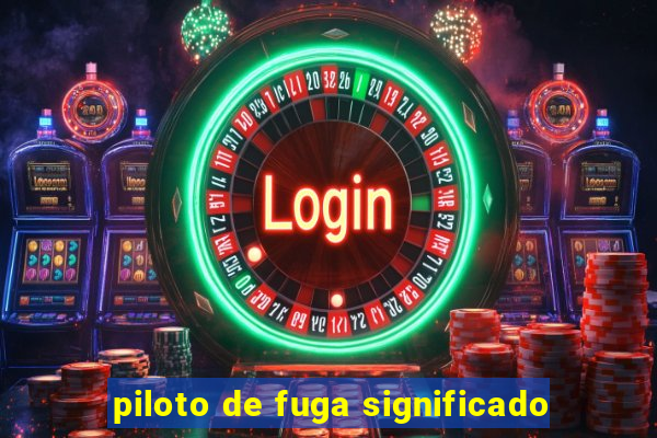 piloto de fuga significado