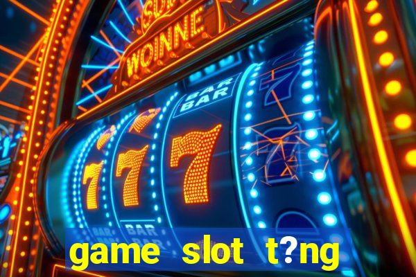 game slot t?ng ti?n khi ??ng ky