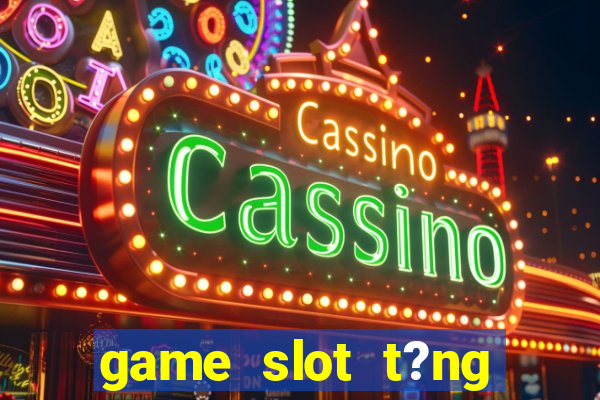 game slot t?ng ti?n khi ??ng ky