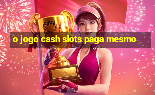 o jogo cash slots paga mesmo