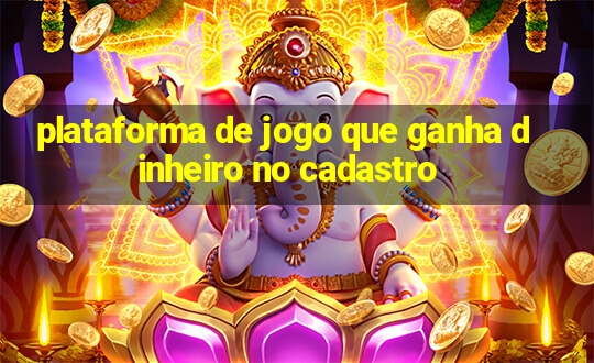 plataforma de jogo que ganha dinheiro no cadastro