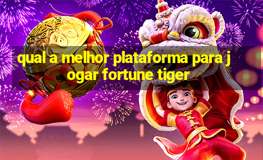 qual a melhor plataforma para jogar fortune tiger