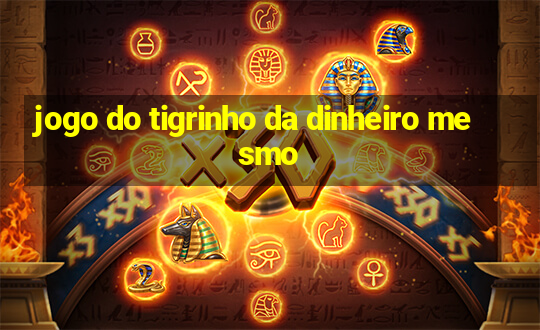 jogo do tigrinho da dinheiro mesmo