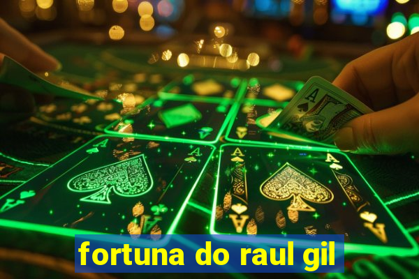 fortuna do raul gil