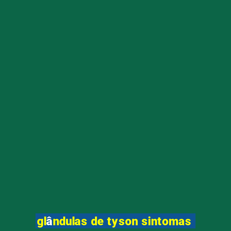 glândulas de tyson sintomas