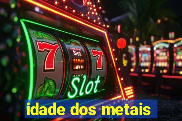 idade dos metais