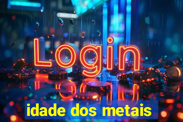 idade dos metais