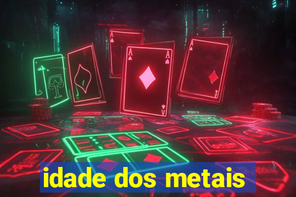 idade dos metais