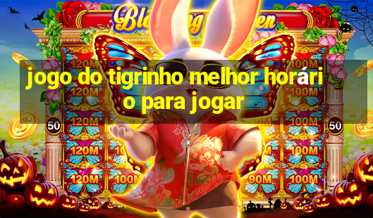 jogo do tigrinho melhor horário para jogar