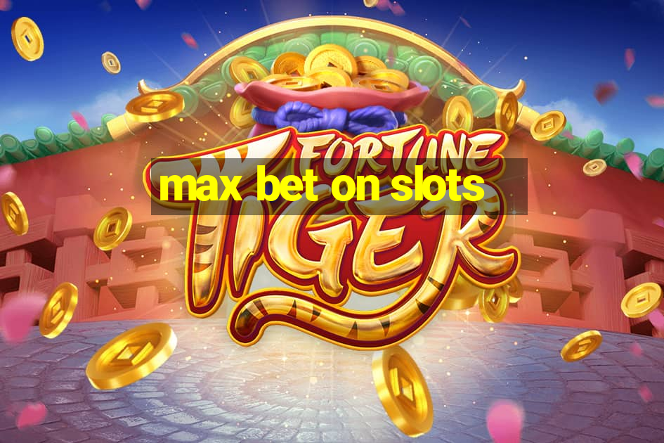 max bet on slots