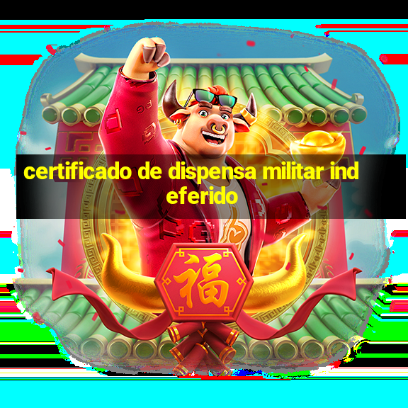 certificado de dispensa militar indeferido