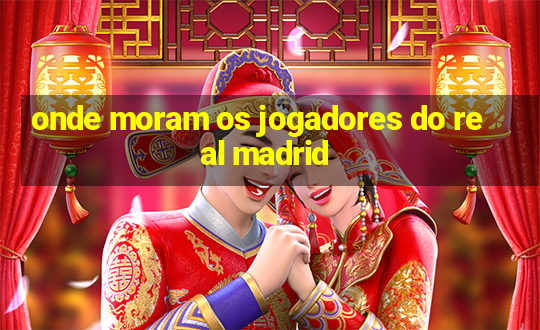 onde moram os jogadores do real madrid