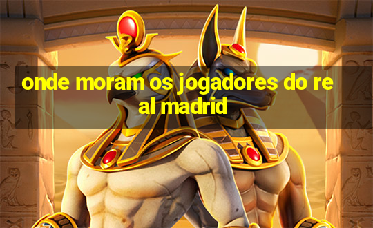 onde moram os jogadores do real madrid