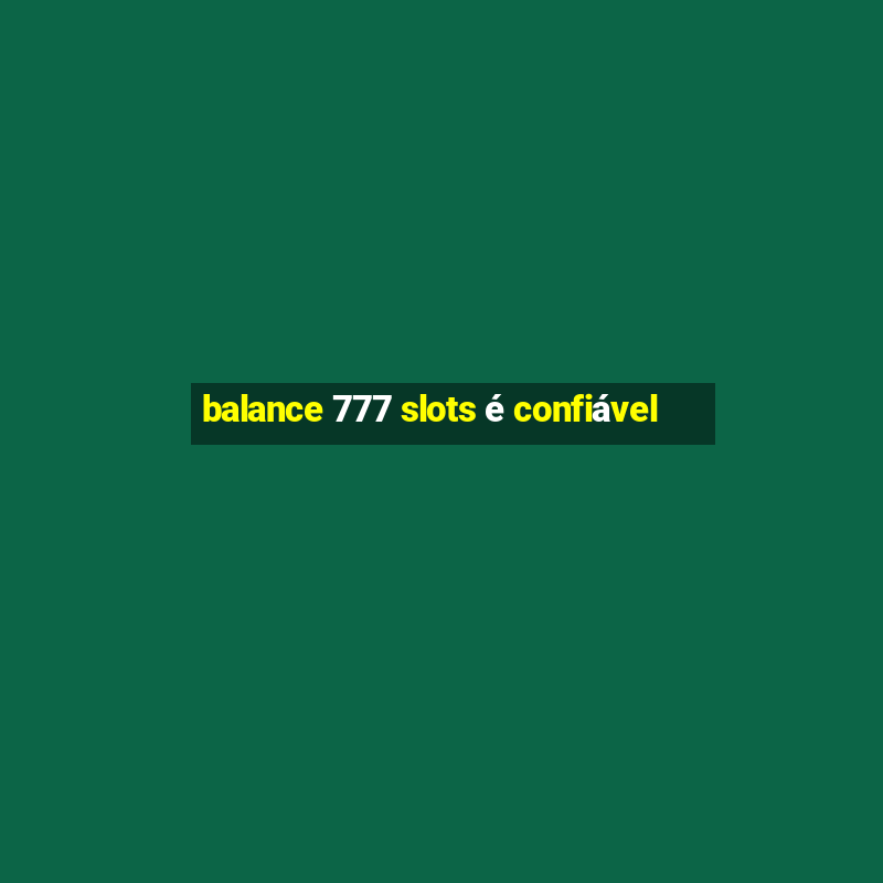 balance 777 slots é confiável