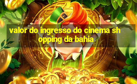 valor do ingresso do cinema shopping da bahia