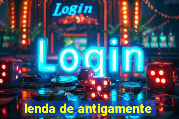 lenda de antigamente