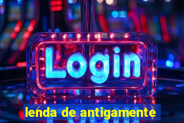 lenda de antigamente