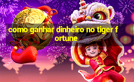 como ganhar dinheiro no tiger fortune