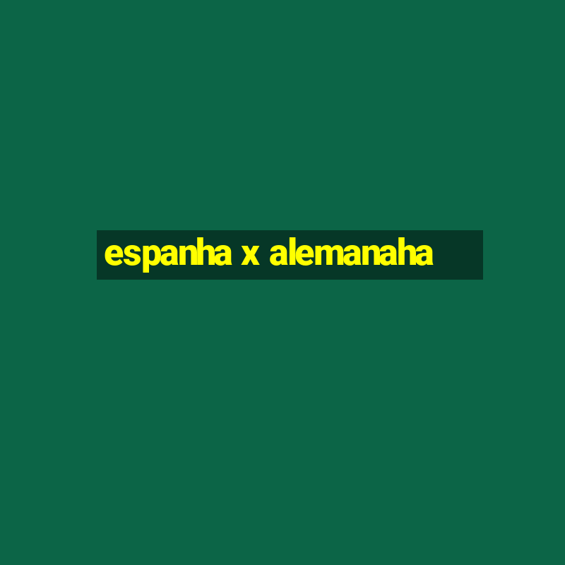 espanha x alemanaha