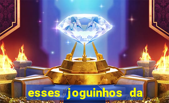 esses joguinhos da dinheiro mesmo