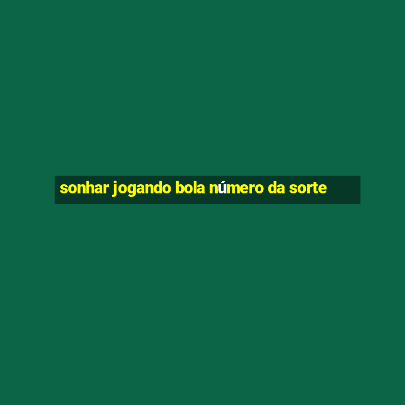 sonhar jogando bola número da sorte