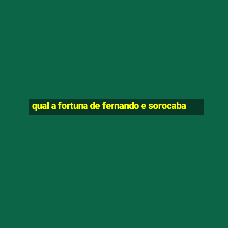 qual a fortuna de fernando e sorocaba