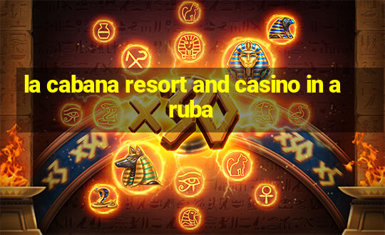 la cabana resort and casino in aruba