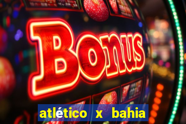 atlético x bahia ao vivo