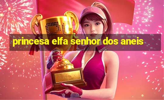 princesa elfa senhor dos aneis