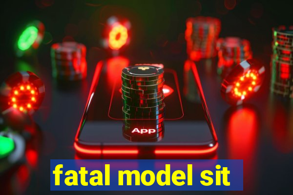 fatal model sit