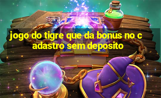 jogo do tigre que da bonus no cadastro sem deposito